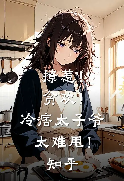 撩惹！贪欢！冷痞太子爷太难甩！知乎