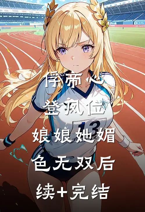俘帝心，登凤位，娘娘她媚色无双后续+完结