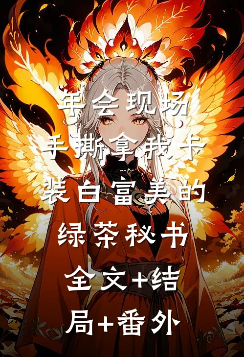 年会现场，手撕拿我卡装白富美的绿茶秘书:全文+结局+番外