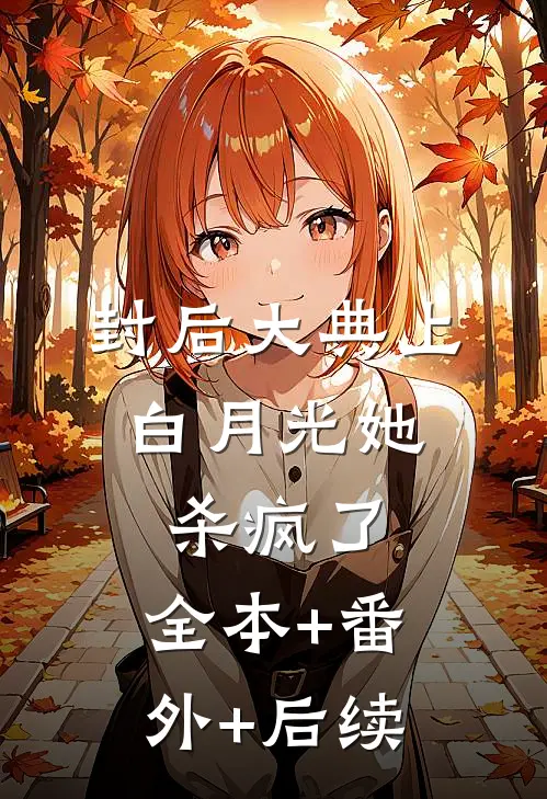 封后大典上，白月光她杀疯了:全本+番外+后续