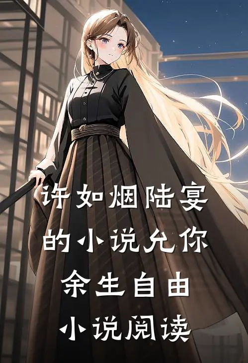 许如烟陆宴的小说允你余生自由小说阅读