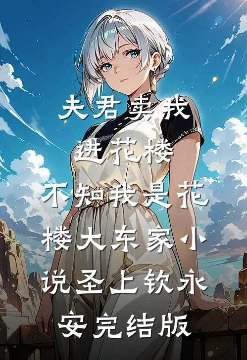 夫君卖我进花楼，不知我是花楼大东家小说圣上钦永安完结版