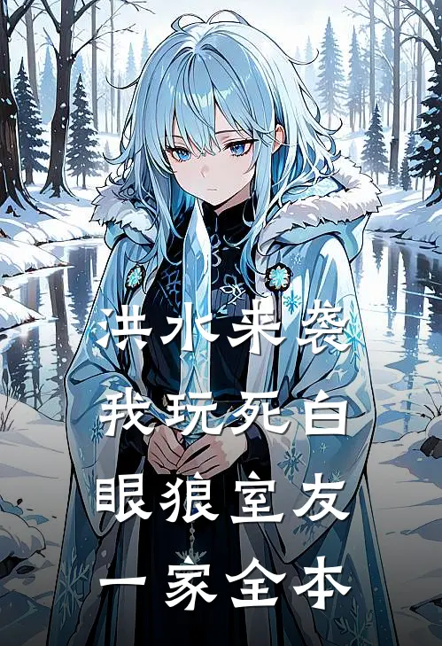 洪水来袭，我玩死白眼狼室友一家全本
