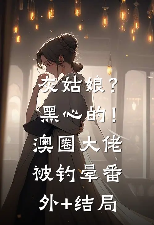 灰姑娘？黑心的！澳圈大佬被钓晕:(番外)+(结局)