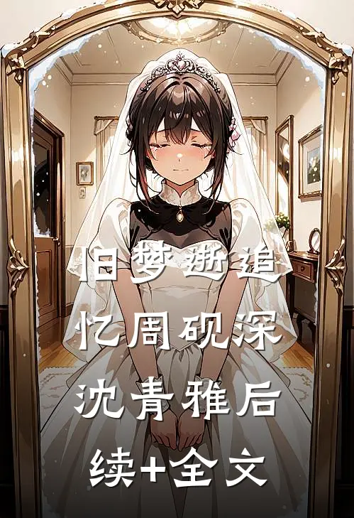 旧梦逝追忆周砚深沈青雅后续+全文