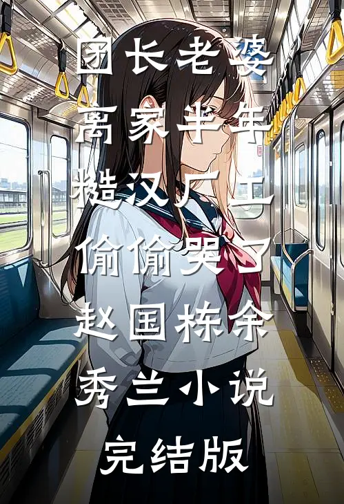 团长老婆离家半年，糙汉厂工偷偷哭了赵国栋余秀兰小说完结版