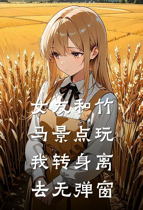 女友和竹马景点玩，我转身离去无弹窗