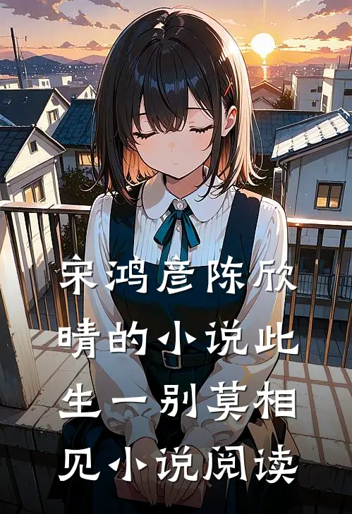 宋鸿彦陈欣晴的小说此生一别莫相见小说阅读