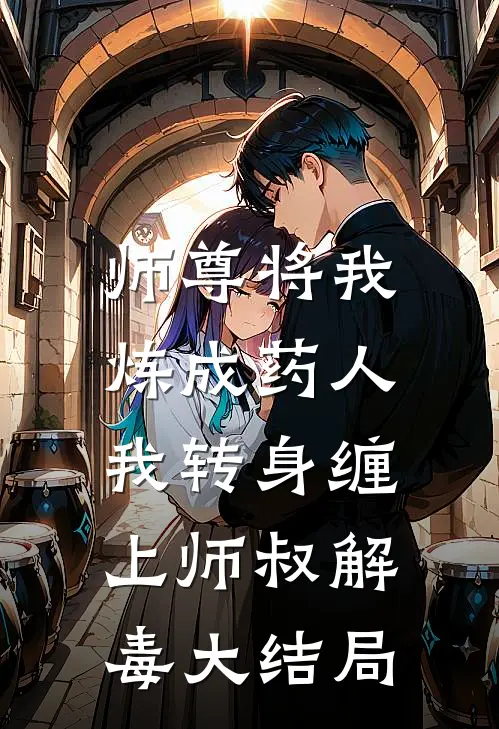 师尊将我炼成药人，我转身缠上师叔解毒大结局