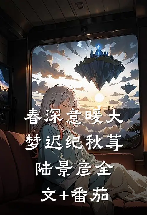 春深意暖大梦迟纪秋荨陆景彦全文+番茄