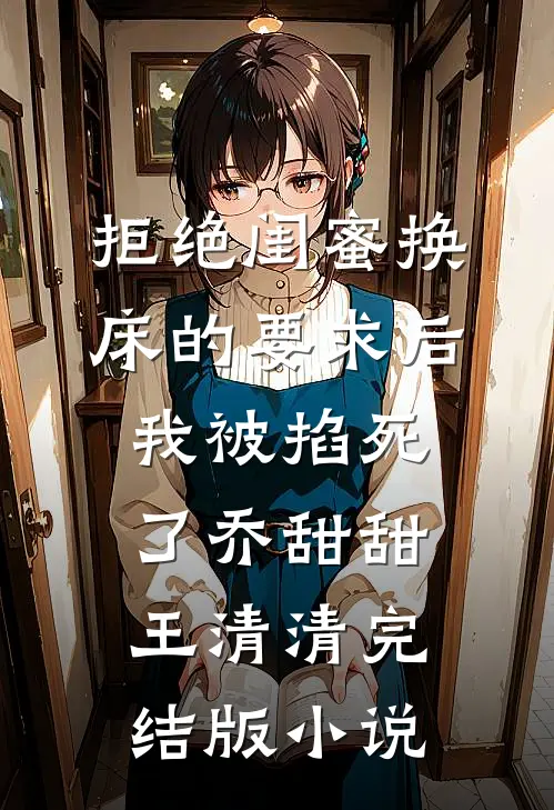 拒绝闺蜜换床的要求后我被掐死了乔甜甜王清清完结版小说