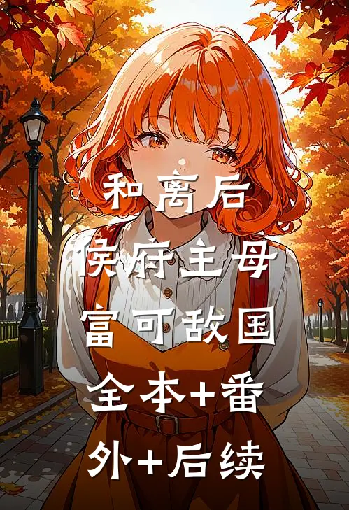 和离后，侯府主母富可敌国:全本+番外+后续