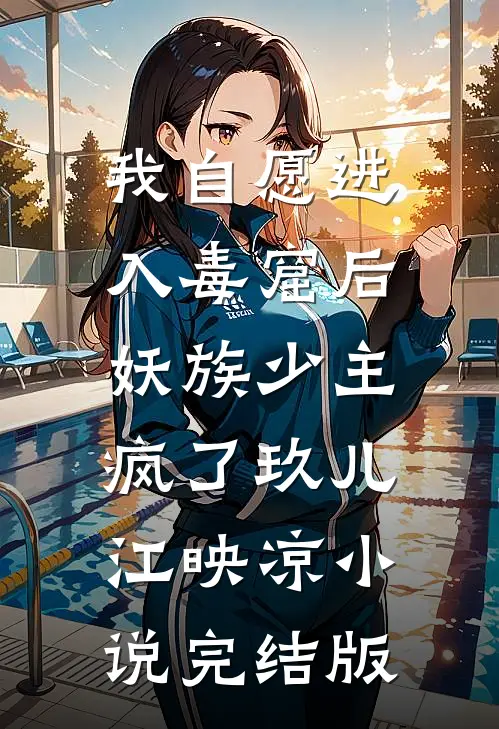 我自愿进入毒窟后，妖族少主疯了玖儿江映凉小说完结版