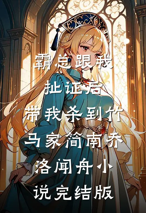 霸总跟我扯证后，带我杀到竹马家简南乔洛闻舟小说完结版