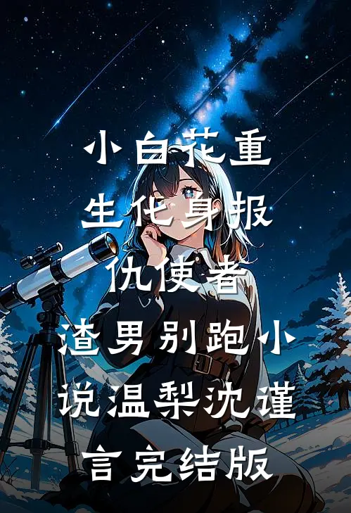小白花重生化身报仇使者，渣男别跑小说温梨沈谨言完结版