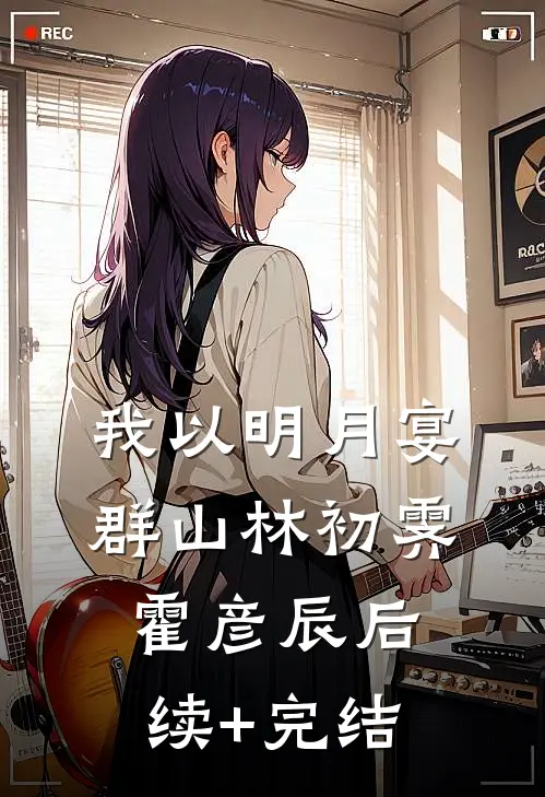 我以明月宴群山林初霁霍彦辰后续+完结