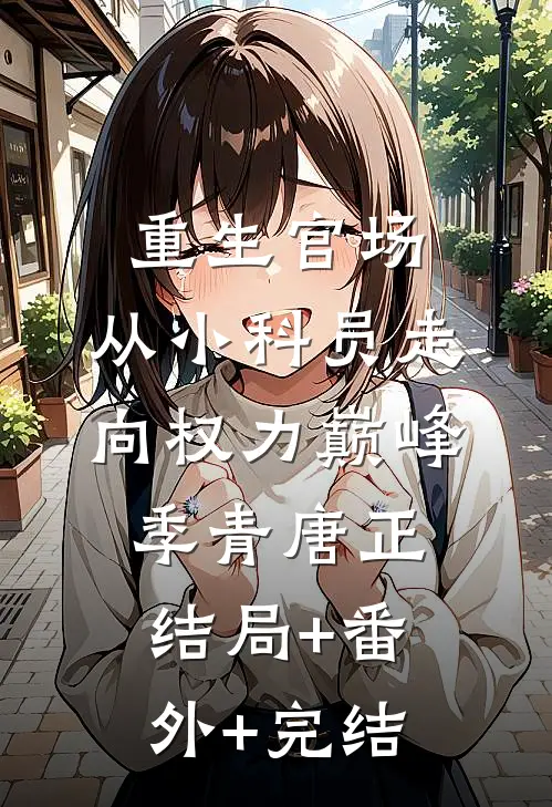 重生官场：从小科员走向权力巅峰季青唐正结局+番外+完结