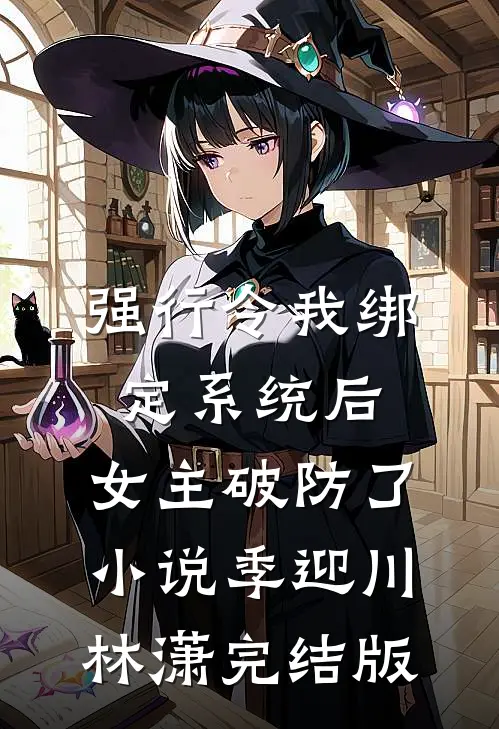 强行令我绑定系统后，女主破防了小说季迎川林潇完结版