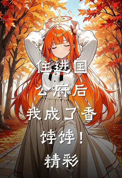 住进国公府后，我成了香饽饽！精彩