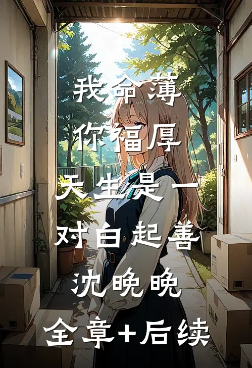 我命薄你福厚，天生是一对白起善沈晚晚:全章+后续