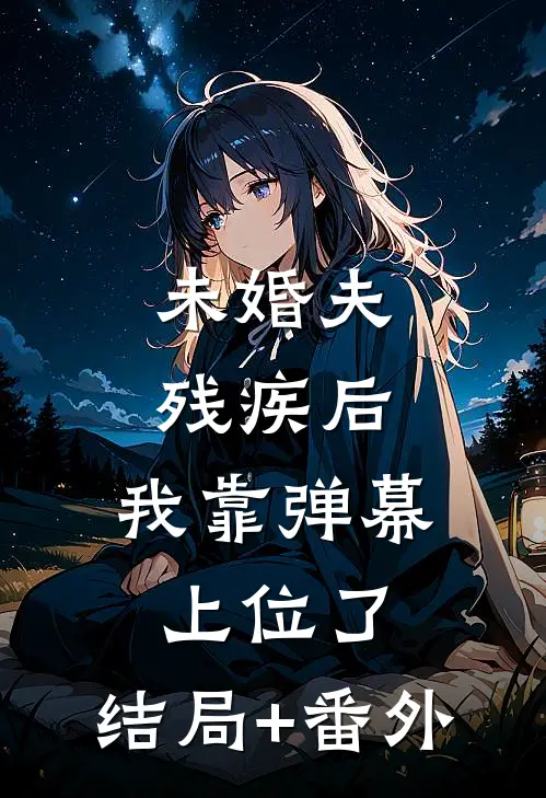 未婚夫残疾后，我靠弹幕上位了:结局+番外