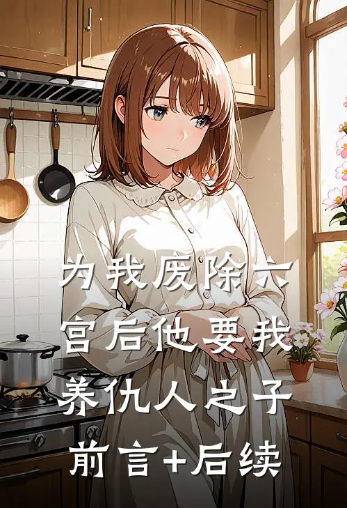 为我废除六宫后他要我养仇人之子前言+后续