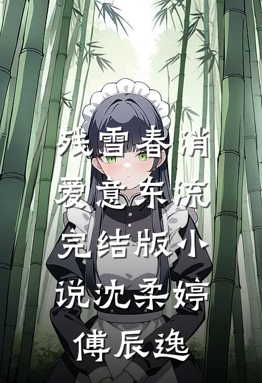 残雪春消，爱意东流完结版小说沈柔婷傅辰逸