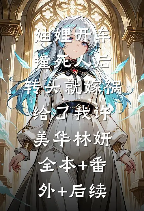 妯娌开车撞死人后，转头就嫁祸给了我许美华林妍:全本+番外+后续