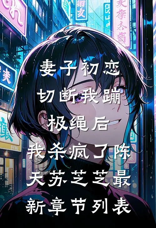 妻子初恋切断我蹦极绳后，我杀疯了陈天苏芝芝最新章节列表