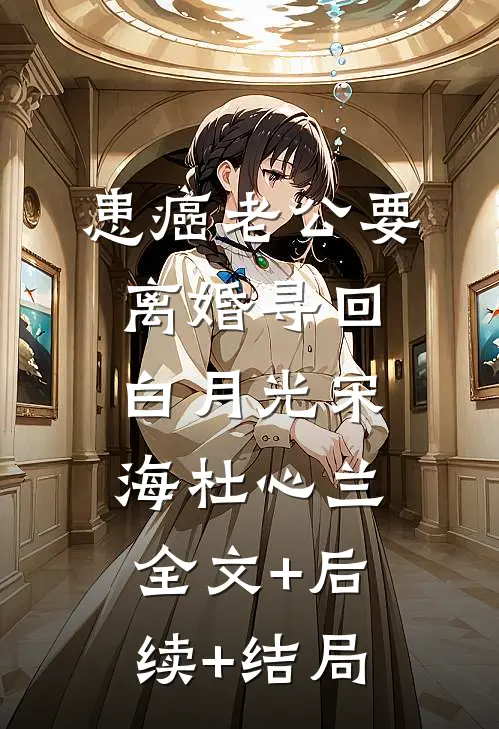 患癌老公要离婚寻回白月光宋海杜心兰全文+后续+结局