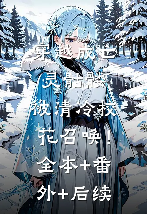 穿越成亡灵骷髅，被清冷校花召唤！:全本+番外+后续