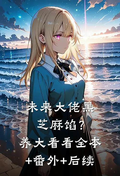 未来大佬黑芝麻馅？养大看看全本+番外+后续