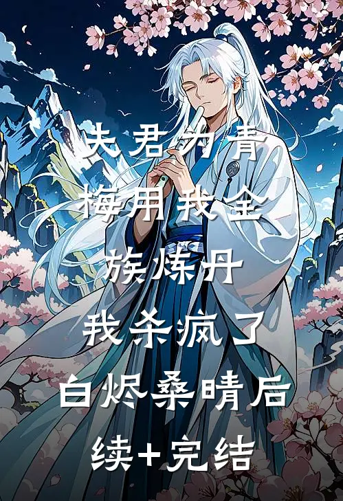 夫君为青梅用我全族炼丹，我杀疯了。白烬桑晴后续+完结