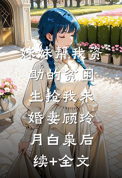 妹妹帮我资助的贫困生抢我未婚妻顾玲月白枭后续+全文