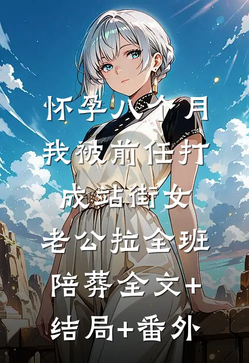 怀孕八个月我被前任打成站街女，老公拉全班陪葬全文+结局+番外