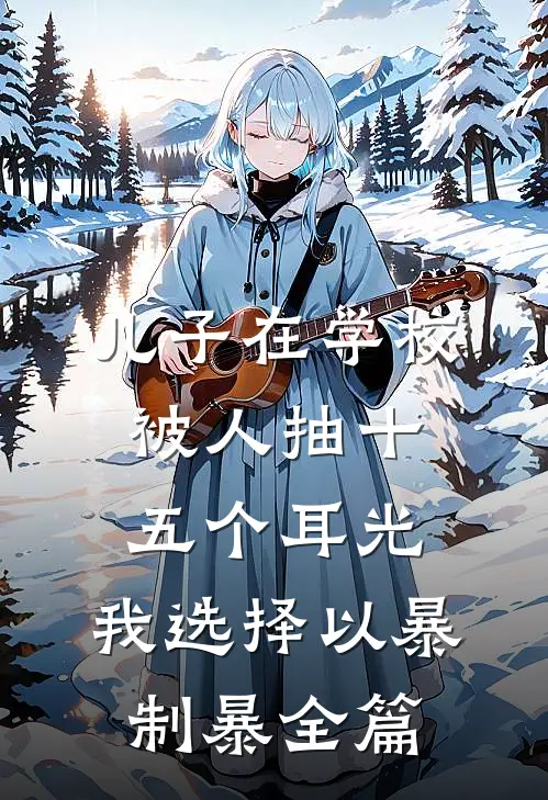儿子在学校被人抽十五个耳光，我选择以暴制暴全篇