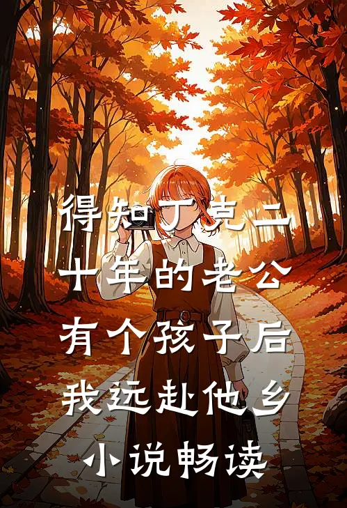 得知丁克二十年的老公有个孩子后，我远赴他乡小说畅读