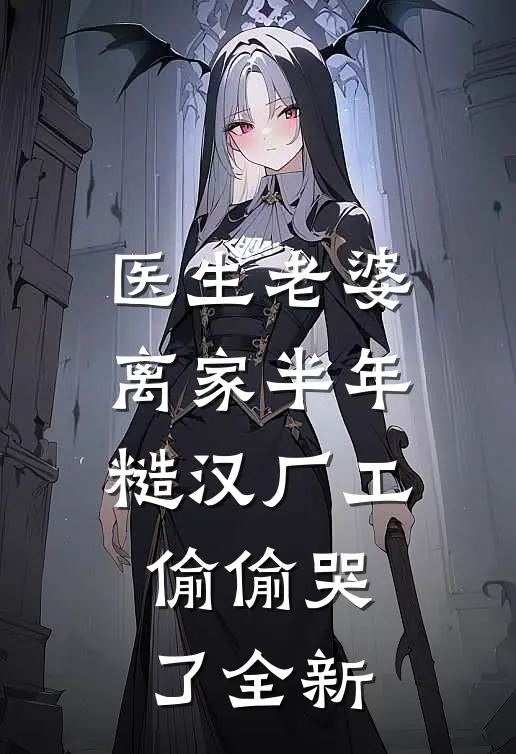 医生老婆离家半年，糙汉厂工偷偷哭了全新