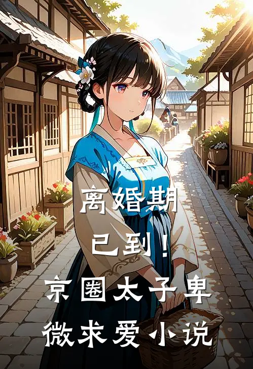 离婚期已到！京圈太子卑微求爱小说