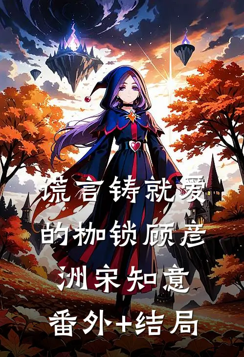 谎言铸就爱的枷锁顾彦洲宋知意:(番外)+(结局)