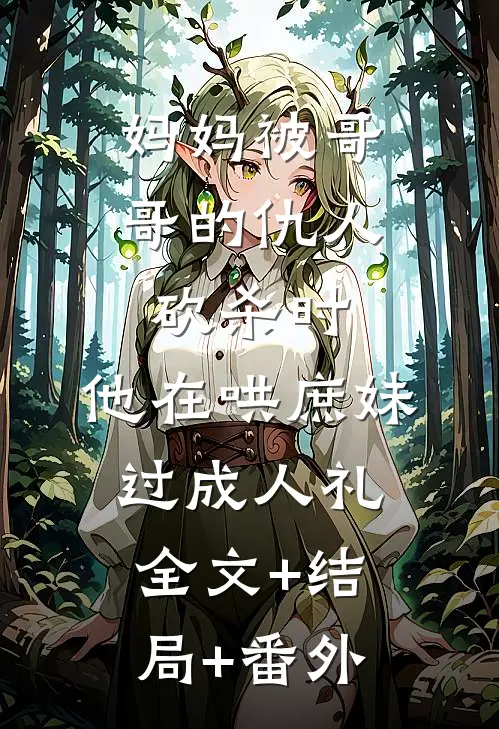 妈妈被哥哥的仇人砍杀时，他在哄庶妹过成人礼:全文+结局+番外