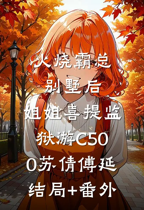 火烧霸总别墅后，姐姐喜提监狱游C500苏倩傅延:结局+番外