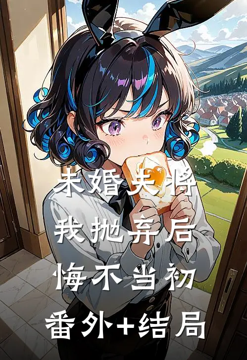 未婚夫将我抛弃后悔不当初:(番外)+(结局)