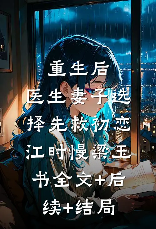 重生后，医生妻子选择先救初恋江时慢梁玉书全文+后续+结局