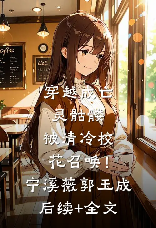 穿越成亡灵骷髅，被清冷校花召唤！宁溪薇郭玉成后续+全文