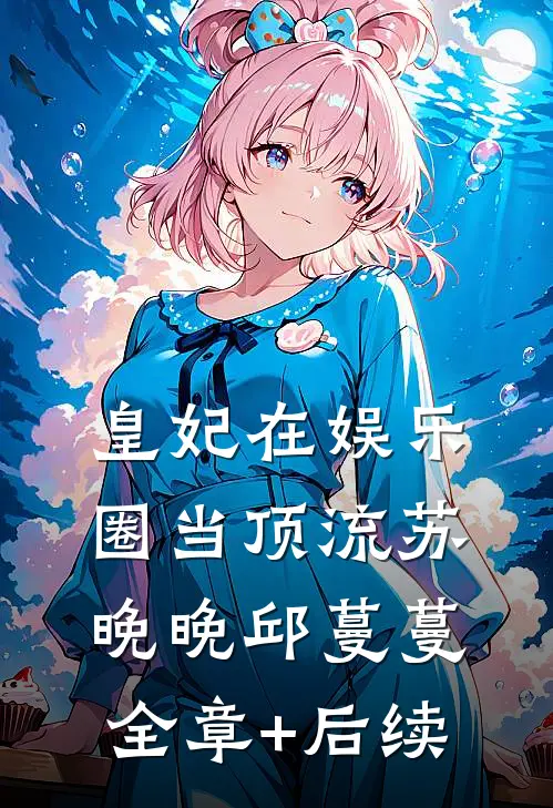 皇妃在娱乐圈当顶流苏晚晚邱蔓蔓全章+后续