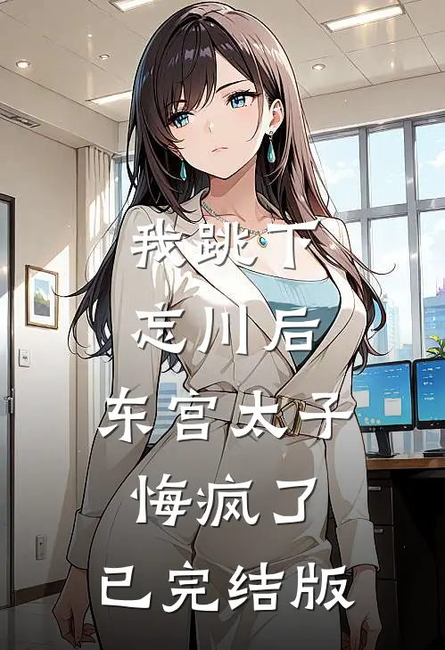 我跳下忘川后，东宫太子悔疯了。已完结版