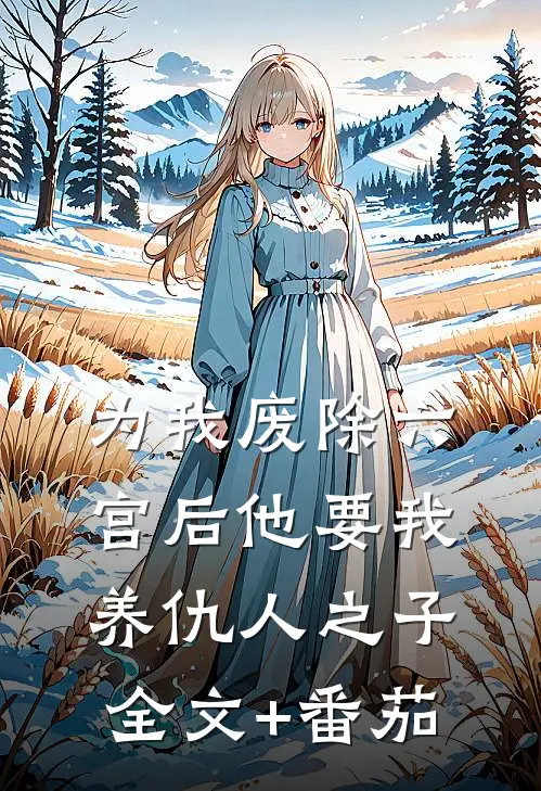 为我废除六宫后他要我养仇人之子全文+番茄