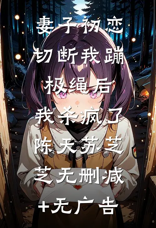 妻子初恋切断我蹦极绳后，我杀疯了陈天苏芝芝无删减+无广告