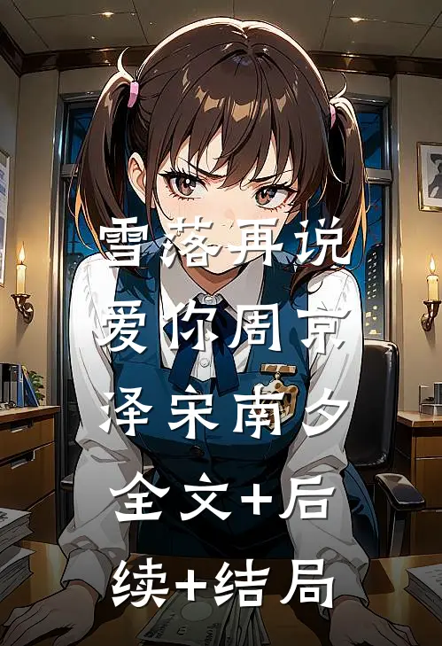 雪落再说爱你周京泽宋南夕:全文+后续+结局